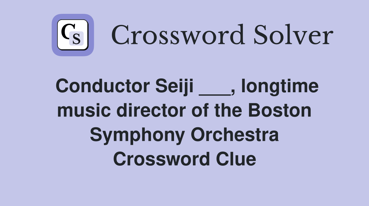 Conductor Seiji ___, longtime music director of the Boston Symphony